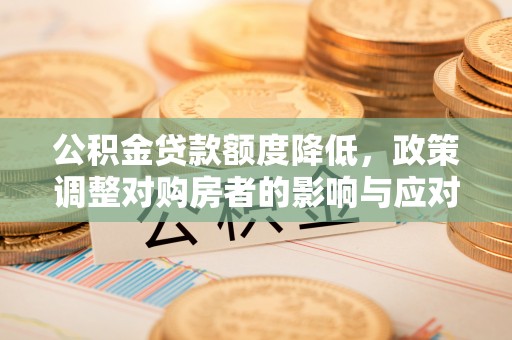 古田公积金贷款额度降低，政策调整对购房者的影响与应对策略