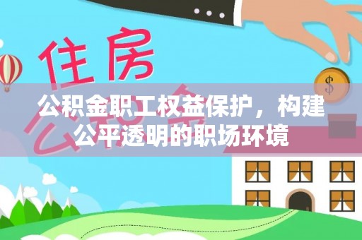 古田公积金职工权益保护，构建公平透明的职场环境