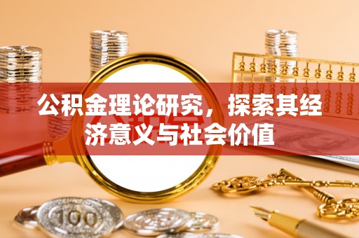 古田公积金理论研究，探索其经济意义与社会价值