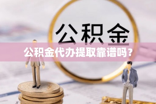 古田公积金代办提取靠谱吗？
