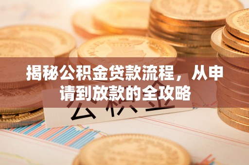 古田揭秘公积金贷款流程，从申请到放款的全攻略