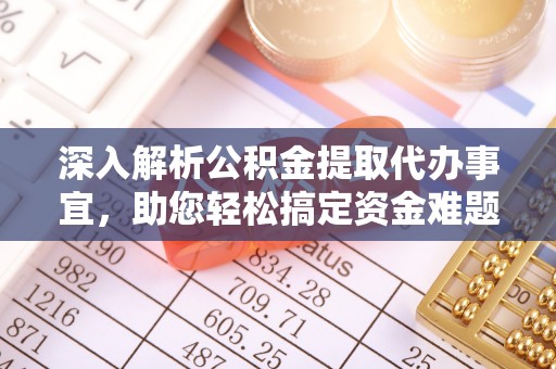 古田深入解析公积金提取代办事宜，助您轻松搞定资金难题