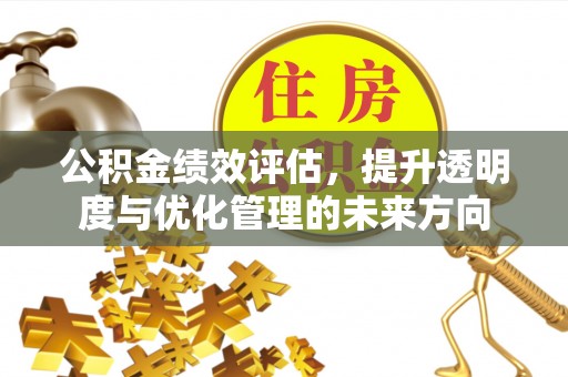 古田公积金绩效评估，提升透明度与优化管理的未来方向