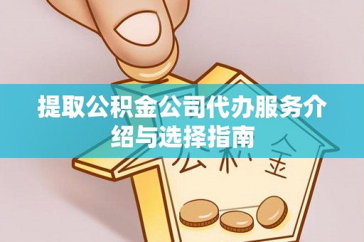 古田提取公积金公司代办服务介绍与选择指南