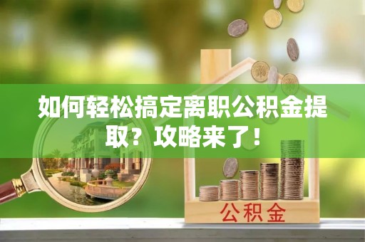 古田如何轻松搞定离职公积金提取？攻略来了！