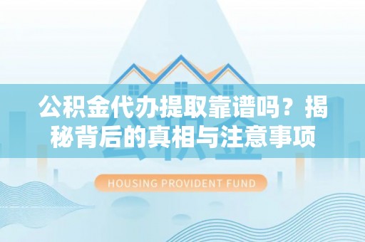 古田公积金代办提取靠谱吗？揭秘背后的真相与注意事项