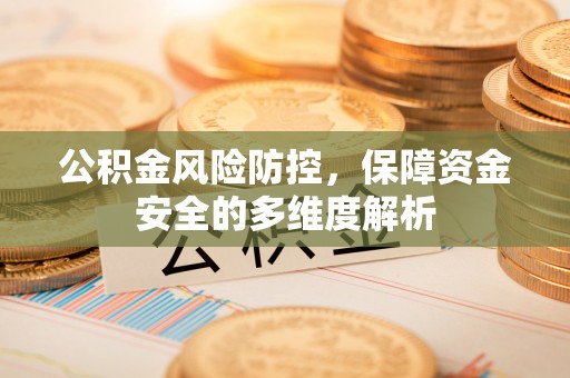 古田公积金风险防控，保障资金安全的多维度解析
