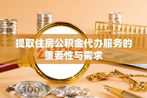 古田提取住房公积金代办服务的重要性与需求