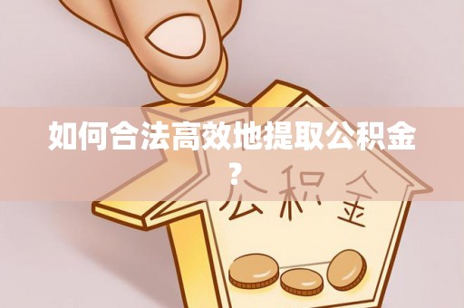 古田如何合法高效地提取公积金？