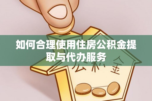 古田如何合理使用住房公积金提取与代办服务