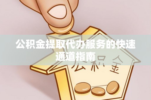 古田公积金提取代办服务的快速通道指南