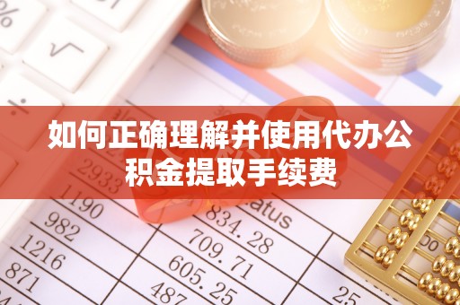 古田如何正确理解并使用代办公积金提取手续费