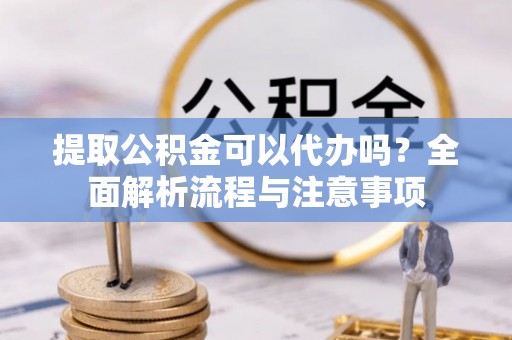 古田提取公积金可以代办吗？全面解析流程与注意事项