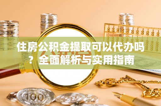 古田住房公积金提取可以代办吗？全面解析与实用指南