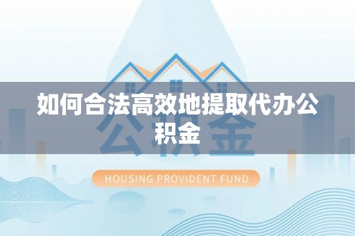 古田如何合法高效地提取代办公积金
