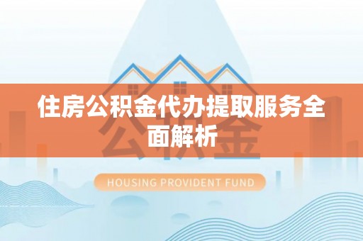 古田住房公积金代办提取服务全面解析