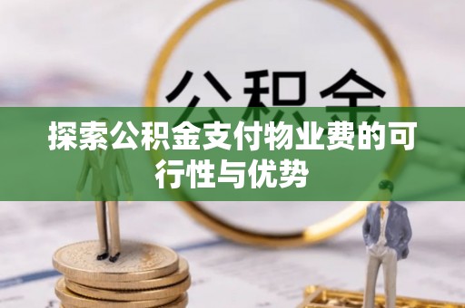 古田探索公积金支付物业费的可行性与优势
