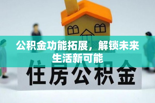 古田公积金功能拓展，解锁未来生活新可能