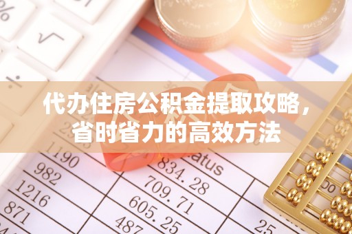 古田代办住房公积金提取攻略，省时省力的高效方法
