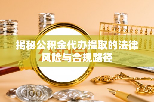 古田揭秘公积金代办提取的法律风险与合规路径