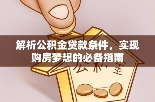 古田解析公积金贷款条件，实现购房梦想的必备指南
