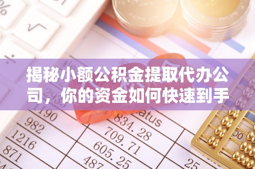 古田揭秘小额公积金提取代办公司，你的资金如何快速到手？