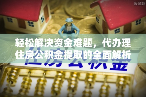 古田轻松解决资金难题，代办理住房公积金提取的全面解析