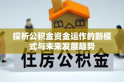 古田探析公积金资金运作的新模式与未来发展趋势