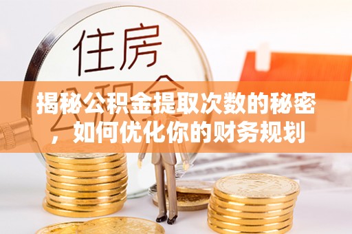 古田揭秘公积金提取次数的秘密，如何优化你的财务规划