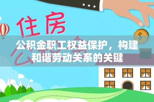 古田公积金职工权益保护，构建和谐劳动关系的关键