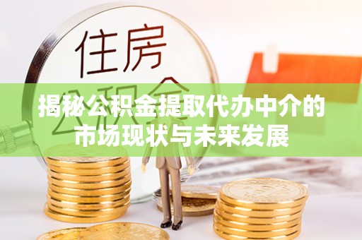 古田揭秘公积金提取代办中介的市场现状与未来发展