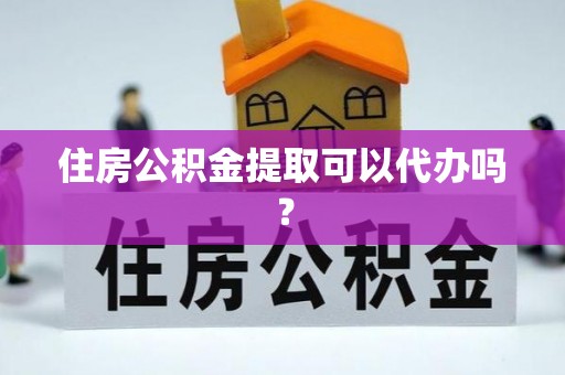 古田住房公积金提取可以代办吗？