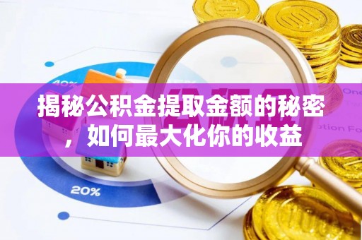 古田揭秘公积金提取金额的秘密，如何最大化你的收益