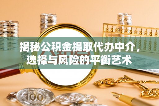 古田揭秘公积金提取代办中介，选择与风险的平衡艺术