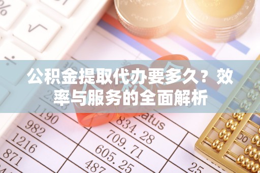 古田公积金提取代办要多久？效率与服务的全面解析