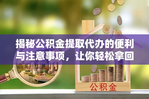 古田揭秘公积金提取代办的便利与注意事项，让你轻松拿回属于你的钱！