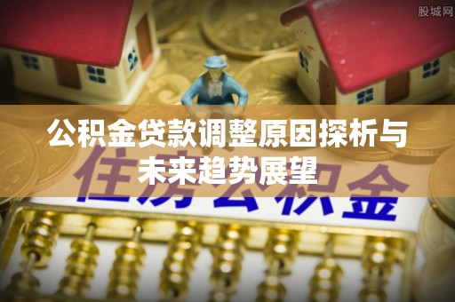 古田公积金贷款调整原因探析与未来趋势展望