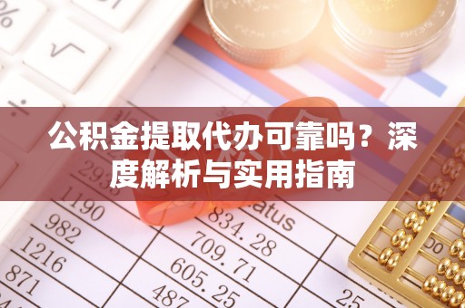 古田公积金提取代办可靠吗？深度解析与实用指南
