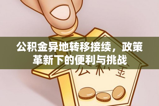 古田公积金异地转移接续，政策革新下的便利与挑战