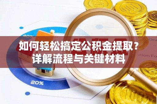 古田如何轻松搞定公积金提取？详解流程与关键材料