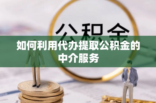 古田如何利用代办提取公积金的中介服务