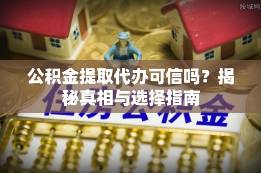 古田公积金提取代办可信吗？揭秘真相与选择指南