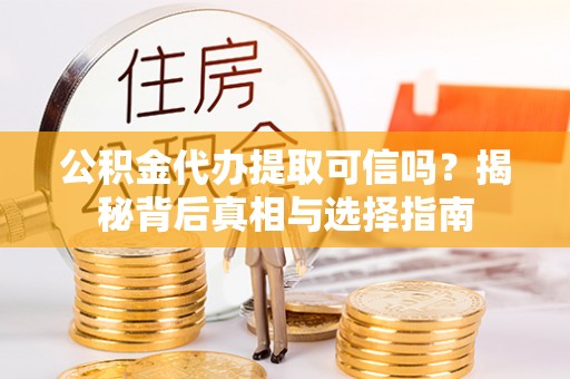 古田公积金代办提取可信吗？揭秘背后真相与选择指南