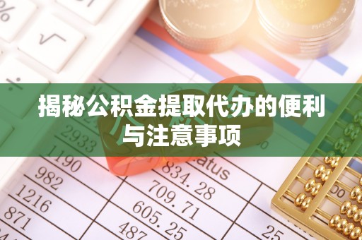 古田揭秘公积金提取代办的便利与注意事项