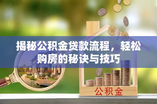 古田揭秘公积金贷款流程，轻松购房的秘诀与技巧