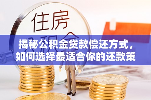古田揭秘公积金贷款偿还方式，如何选择最适合你的还款策略？