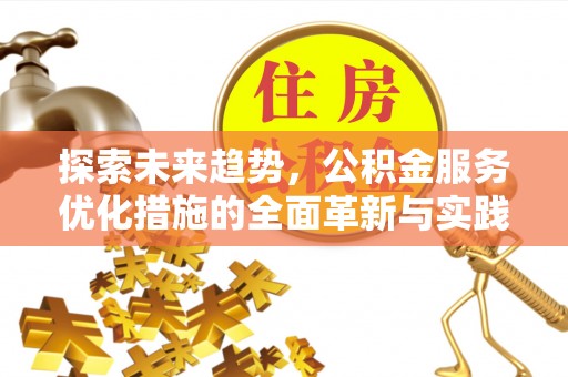 古田探索未来趋势，公积金服务优化措施的全面革新与实践