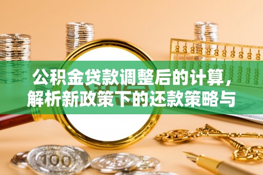 古田公积金贷款调整后的计算，解析新政策下的还款策略与财务规划