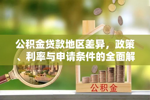 古田公积金贷款地区差异，政策、利率与申请条件的全面解析