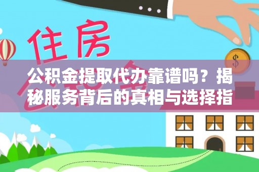 古田公积金提取代办靠谱吗？揭秘服务背后的真相与选择指南